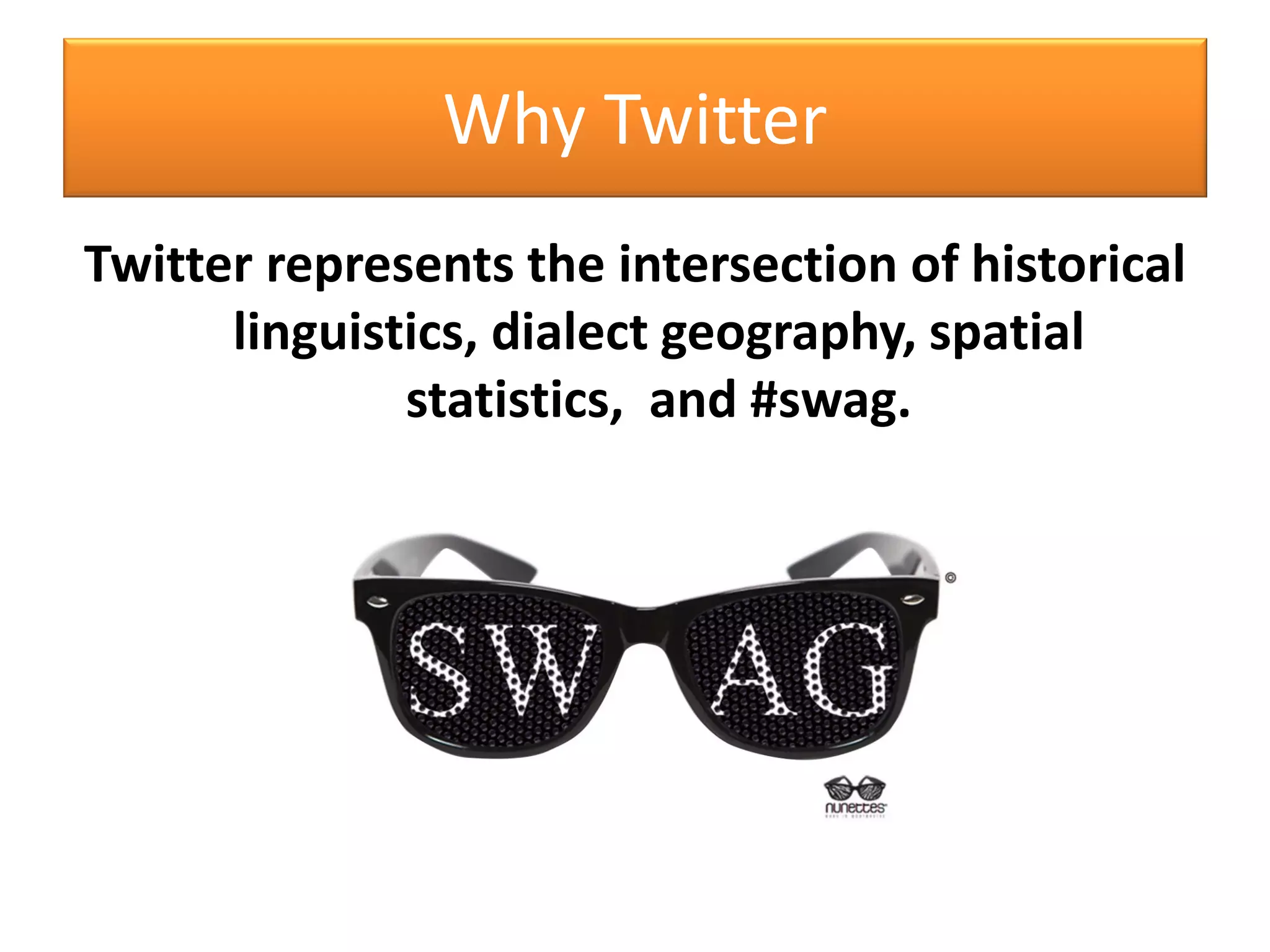 Why Twitter
Twitter represents the intersection of historical
linguistics, dialect geography, spatial
statistics, and #swag.
 