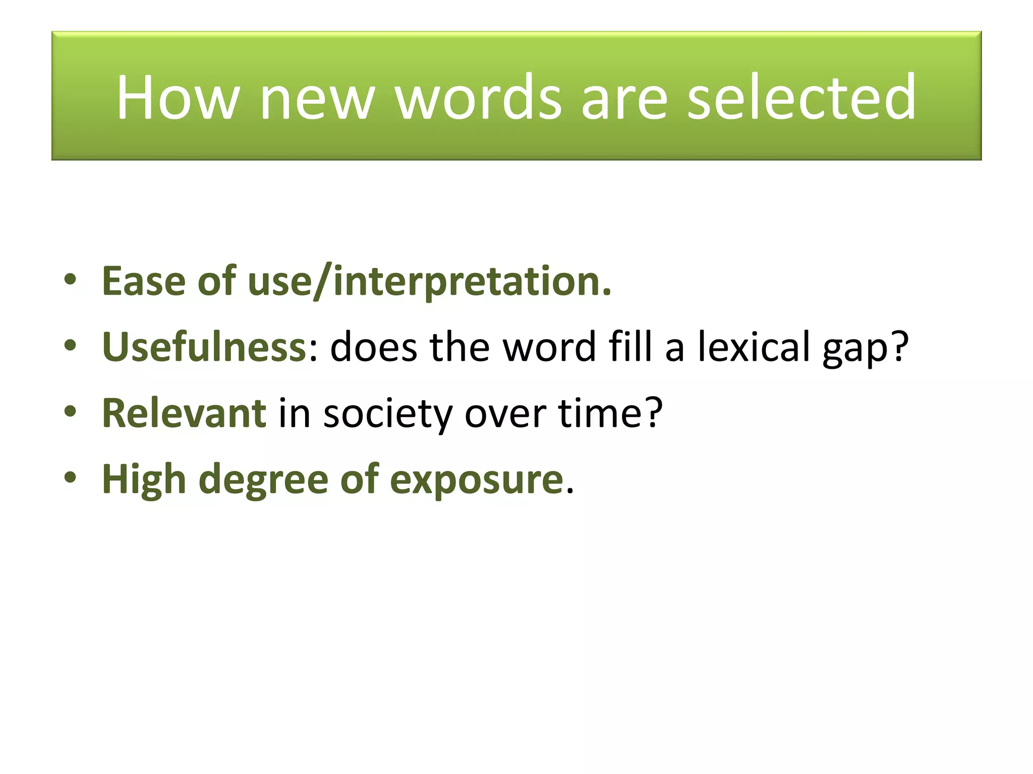 How new words are selected
• Ease of use/interpretation.
• Usefulness: does the word fill a lexical gap?
• Relevant in society over time?
• High degree of exposure.
 