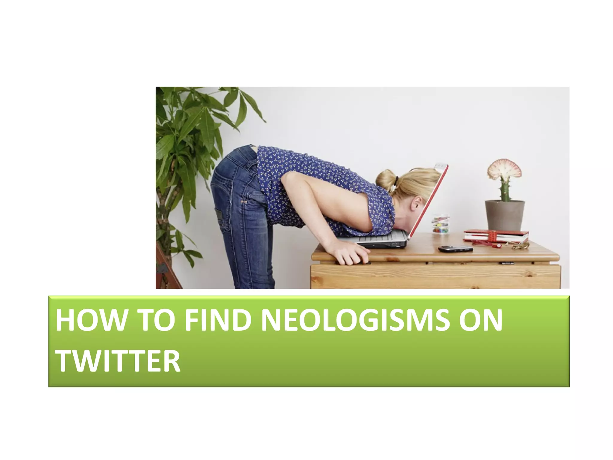 HOW TO FIND NEOLOGISMS ON
TWITTER
 