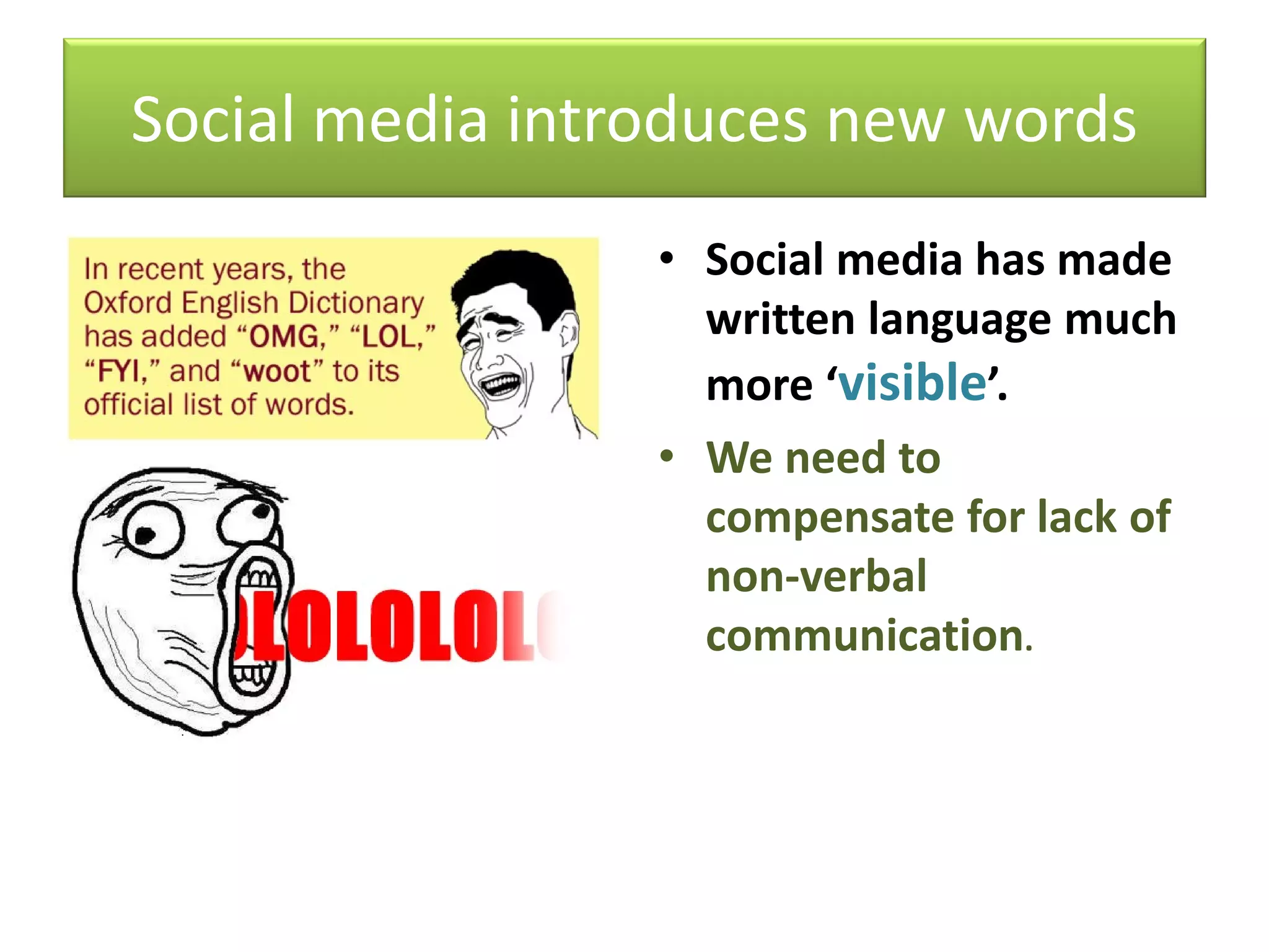 Social media introduces new words
• Social media has made
written language much
more ‘visible’.
• We need to
compensate for lack of
non-verbal
communication.
 
