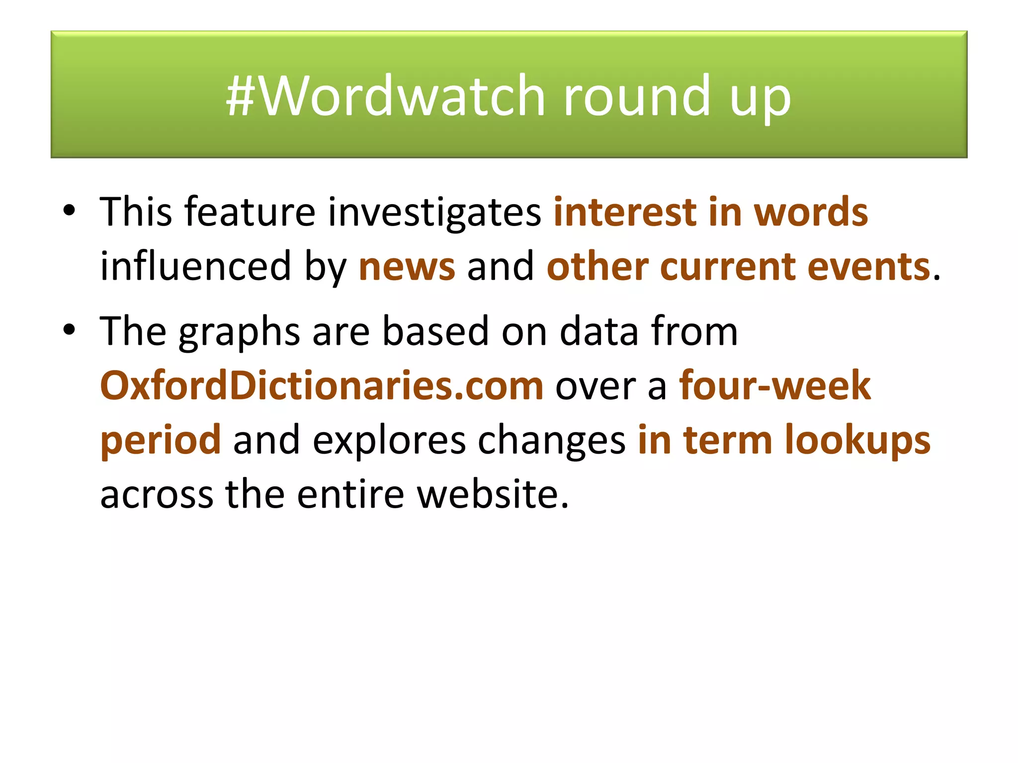 #Wordwatch round up
• This feature investigates interest in words
influenced by news and other current events.
• The graphs are based on data from
OxfordDictionaries.com over a four-week
period and explores changes in term lookups
across the entire website.
 