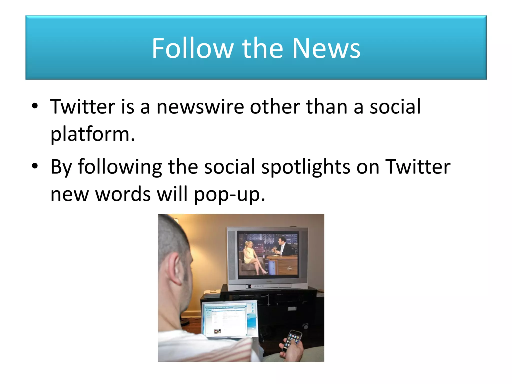 Follow the News
• Twitter is a newswire other than a social
platform.
• By following the social spotlights on Twitter
new words will pop-up.
 