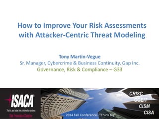 Tony Martin-Vegue
Sr. Manager, Cybercrime & Business Continuity, Gap Inc.
Governance, Risk & Compliance – G33
How to Improve Your Risk Assessments
with Attacker-Centric Threat Modeling
 