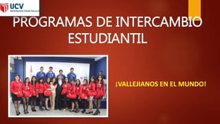 PROGRAMAS DE INTERCAMBIO
ESTUDIANTIL
¡VALLEJIANOS EN EL MUNDO!
 