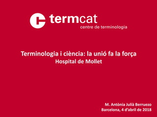 M. Antònia Julià Berruezo
Barcelona, 4 d’abril de 2018
Terminologia i ciència: la unió fa la força
Hospital de Mollet
 