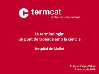 F. Xavier Fargas Valero
7 de març de 2019
La terminologia:
un punt de trobada amb la ciència
Hospital de Mollet
 