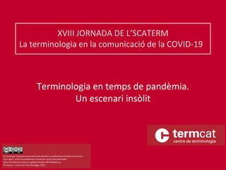 Terminologia en temps de pandèmia.
Un escenari insòlit
XVIII JORNADA DE L’SCATERM
La terminologia en la comunicació de la COVID-19
 