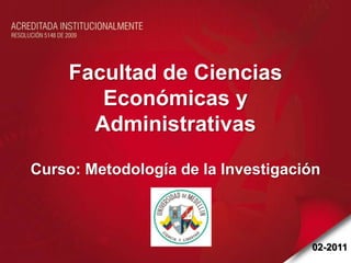 Facultad de Ciencias
        Económicas y
       Administrativas

Curso: Metodología de la Investigación



                                    02-2011
 