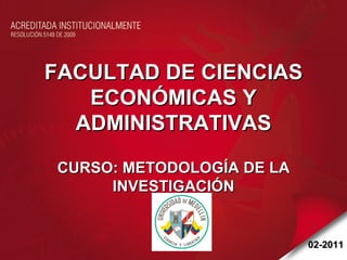 FACULTAD DE CIENCIAS ECONÓMICAS Y ADMINISTRATIVAS CURSO: METODOLOGÍA DE LA INVESTIGACIÓN 02-2011 