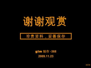 谢谢观赏 glm 制作 -368 2009.11.23 珍贵资料，妥善保存 