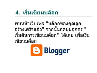 4. เริมเขียนบล็อก
      ่
พบหน้าเว็บเพจ "บล็อกของคุณถูก
สร้างเสร็จแล้ว" จากนั้นกดปุ่มลูกศร "
เริ่มต้นการเขียนบล็อก" ได้เลย เพื่อเริ่ม
เขียนบล็อก
 