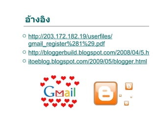 อ้างอิง
   http://203.172.182.19/userfiles/
    gmail_register%281%29.pdf
   http://bloggerbuild.blogspot.com/2008/04/5.html
   itoeblog.blogspot.com/2009/05/blogger.html
 