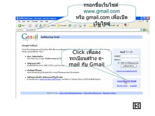 กรอกชื่อเว็บไซต์
      www.gmail.com
  หรือ gmail.com เพื่อเปิด
         เว็บไซต์




 Click เพื่อลง
ทะเบียนสร้าง e-
mail กับ Gmail
 