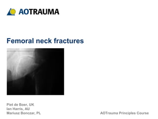 AOTrauma Principles Course
Femoral neck fractures
Piet de Boer, UK
Ian Harris, AU
Mariusz Bonczar, PL
 
