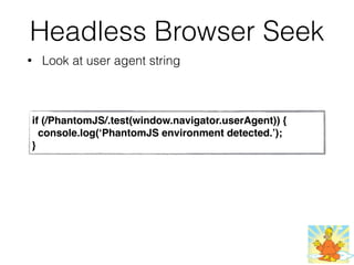 Headless Browser Seek
• Look at user agent string
if (/PhantomJS/.test(window.navigator.userAgent)) {
console.log(‘PhantomJS environment detected.’);
}
 