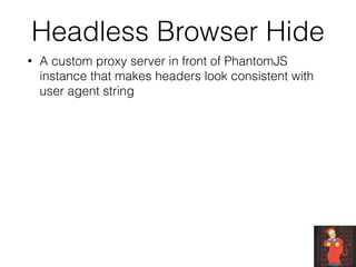 Headless Browser Hide
• A custom proxy server in front of PhantomJS
instance that makes headers look consistent with
user agent string
 