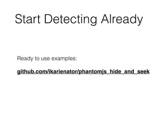 Start Detecting Already
Ready to use examples:
github.com/ikarienator/phantomjs_hide_and_seek
 