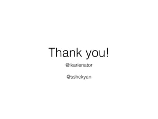 Thank you!
@ikarienator
@sshekyan
 