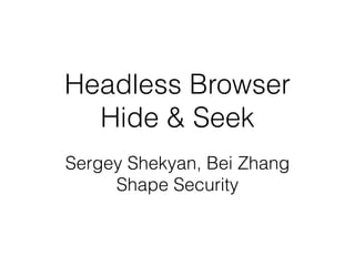 Headless Browser
Hide & Seek
Sergey Shekyan, Bei Zhang
Shape Security
 