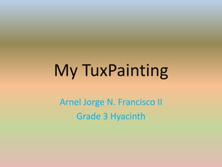My TuxPainting Arnel Jorge N. Francisco II           Grade 3 Hyacinth 
