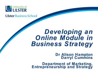 Developing an Online Module in Business Strategy Dr Alison Hampton Darryl Cummins Department of Marketing, Entrepreneurship and Strategy   