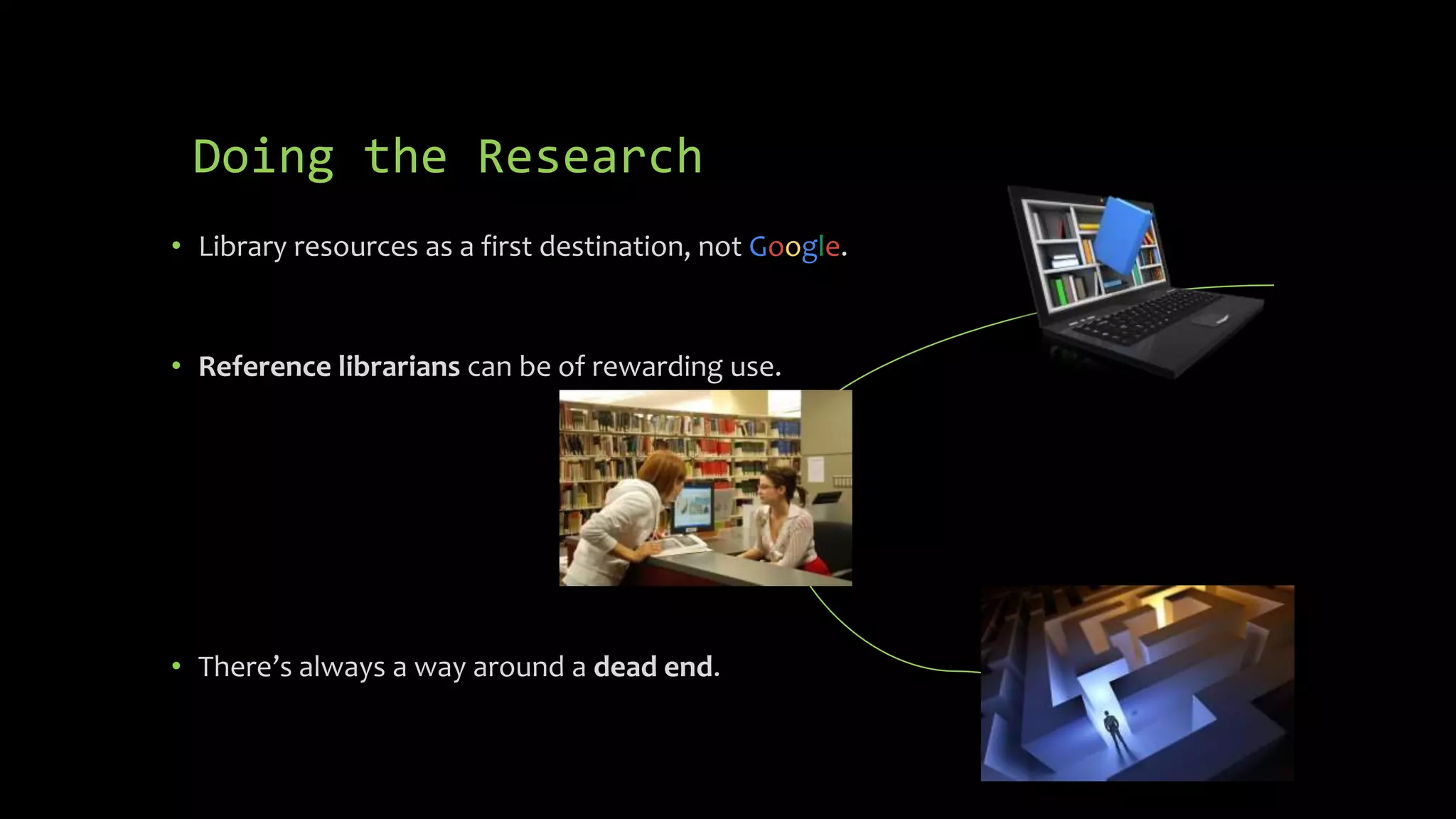 Doing the Research
• Library resources as a first destination, not Google.
• Reference librarians can be of rewarding use.
• There’s always a way around a dead end.
 