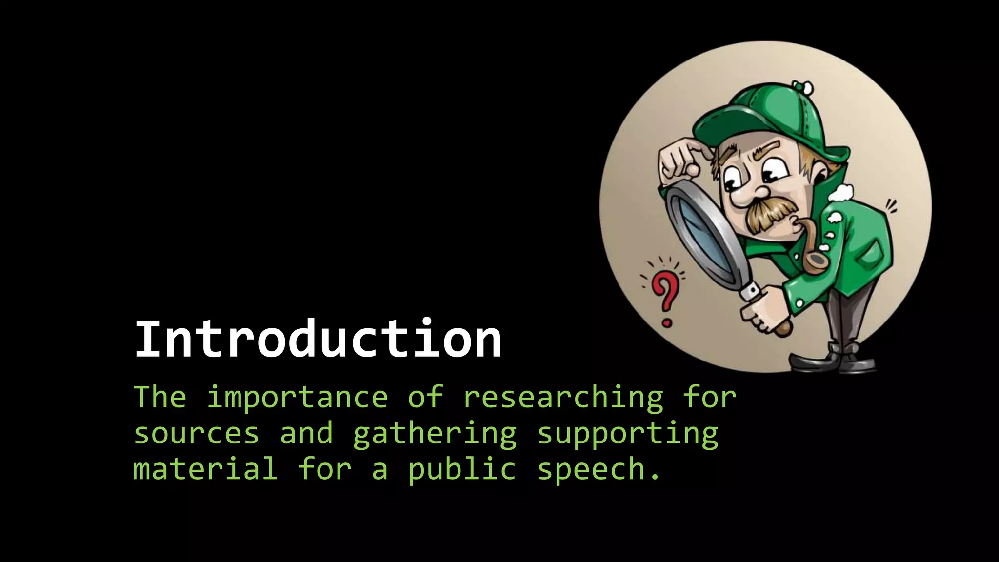 Introduction
The importance of researching for
sources and gathering supporting
material for a public speech.
 