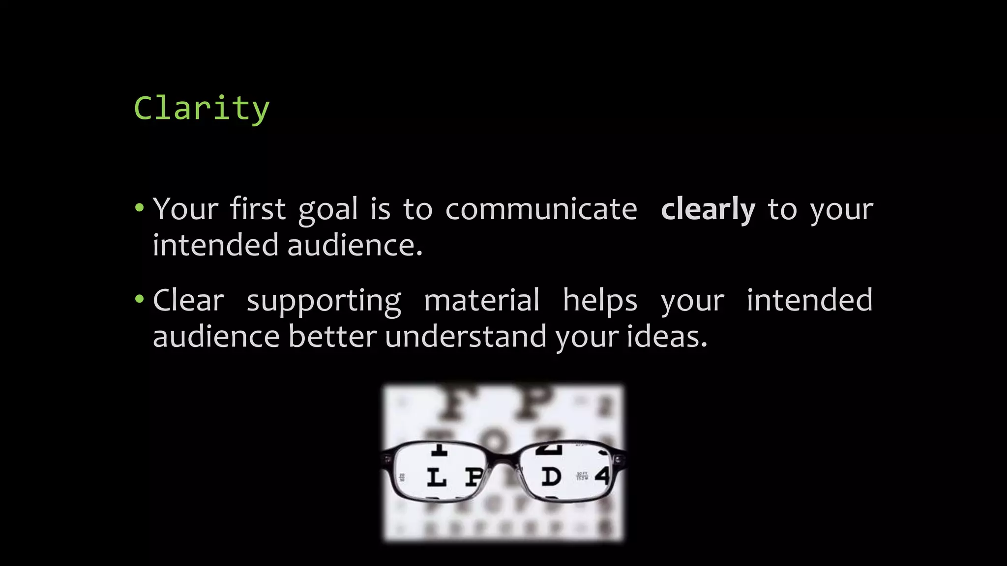 Clarity
• Your first goal is to communicate clearly to your
intended audience.
• Clear supporting material helps your intended
audience better understand your ideas.
 
