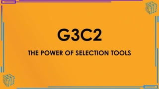 G3C2
THE POWER OF SELECTION TOOLS
 