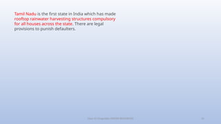 Class-10 Geography (WATER RESOURCES) 21
Tamil Nadu is the first state in India which has made
rooftop rainwater harvesting structures compulsory
for all houses across the state. There are legal
provisions to punish defaulters.
 