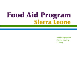 Food Aid Program
      Sierra Leone

             Alissara Jayaphorn
             Monica Mayorga
             Zi Wang