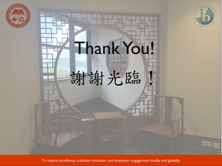 Developing Responsible Global Citizens and Leaders through Academic Excellence.
ThankYou!
謝謝光臨！
To inspire excellence, cultivate character, and empower engagement locally and globally.
 