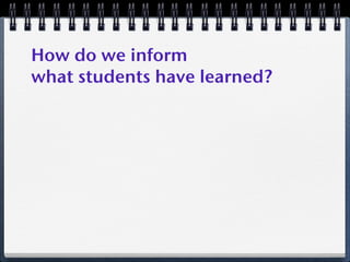 How do we inform
what students have learned?
 