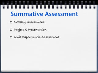Summative Assessment
 Weekly Assessment

 Project & Presentation

 Unit Paper-pencil Assessment
 