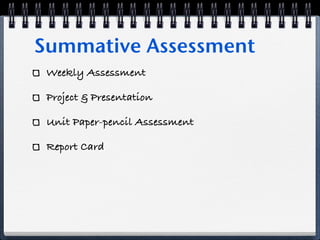 Summative Assessment
 Weekly Assessment

 Project & Presentation

 Unit Paper-pencil Assessment

 Report Card
 