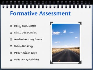 Formative Assessment
 Daily Oral Check

 Class Observation

 Understanding Check

 Retell the story

 Personalized Q&A

 Reading & Writing
 
