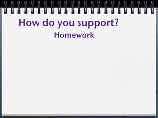 How do you support?
      Homework
 