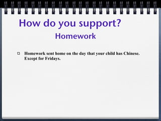 How do you support?
                Homework

 Homework sent home on the day that your child has Chinese.
 Except for Fridays.
 