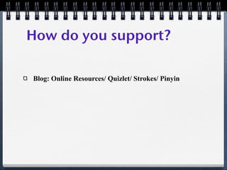 How do you support?

Blog: Online Resources/ Quizlet/ Strokes/ Pinyin
 