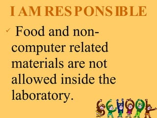 I AM RESPONSIBLE Food and non-computer related materials are not allowed inside the laboratory. 