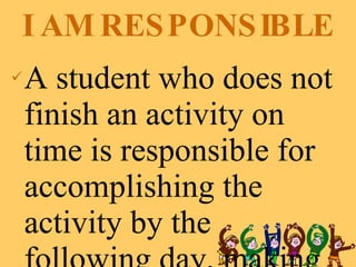 I AM RESPONSIBLE A student who does not finish an activity on time is responsible for accomplishing the activity by the following day, making use of the free period schedules. 