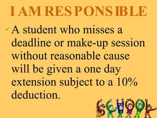 I AM RESPONSIBLE A student who misses a deadline or make-up session without reasonable cause will be given a one day extension subject to a 10% deduction. 