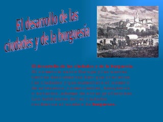 El desarrollo de las  ciudades y de la burguesía El desarrollo de las ciudades y de la burguesia.  El comercio entre Europa y las nuevas tierras descubiertas hizo que crecieran las ciudades y que aumentara el numero de artesanos, comerciantes, banqueros o notarios, ademas de otras profesiones. Los habitantes de las ciudades recibieron el nombre de  burgueses.   
