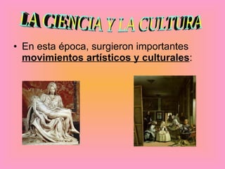 En esta época, surgieron importantes  movimientos artísticos y culturales :   LA CIENCIA Y LA CULTURA 