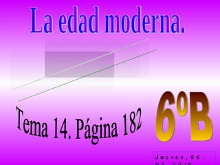 La edad moderna. Grupo 3. formado por: Ismael, Sara Ortega y Guillermo. 6ºB Tema 14. Página 182 Jueves, 06. 05. 2010 