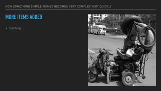 HOW SOMETHING SIMPLE THINGS BECOMES VERY COMPLEX VERY QUICKLY
MORE ITEMS ADDED
▸ Caching
 