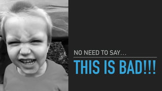 THIS IS BAD!!!
NO NEED TO SAY…
 