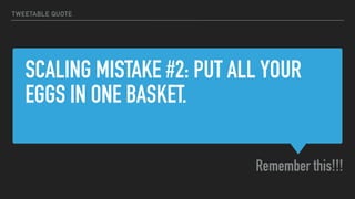 SCALING MISTAKE #2: PUT ALL YOUR
EGGS IN ONE BASKET.
Remember this!!!
TWEETABLE QUOTE
 