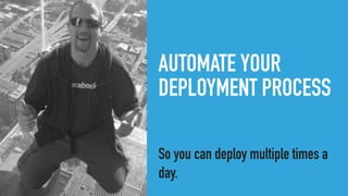 AUTOMATE YOUR
DEPLOYMENT PROCESS
So you can deploy multiple times a
day.
 
