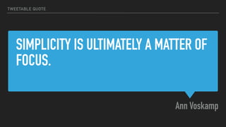 SIMPLICITY IS ULTIMATELY A MATTER OF
FOCUS.
Ann Voskamp
TWEETABLE QUOTE
 
